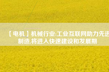 【電機】機械行業:工業互聯網助力先進制造,將進入快速建設和發展期