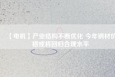 【電機】產業結構不斷優化 今年鋼材價格或將回歸合理水平