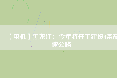 【電機】黑龍江:今年將開工建設4條高速公路