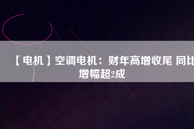 【電機】空調電機:財年高增收尾 同比增幅超2成