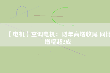 【電機】空調電機:財年高增收尾 同比增幅超2成
