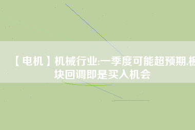 【電機】機械行業:一季度可能超預期,板塊回調即是買入機會