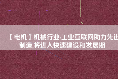 【電機】機械行業:工業互聯網助力先進制造,將進入快速建設和發展期
