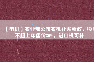 【電機】農業部公布農機補貼新政,額度不超上年售價30%,進口機可補