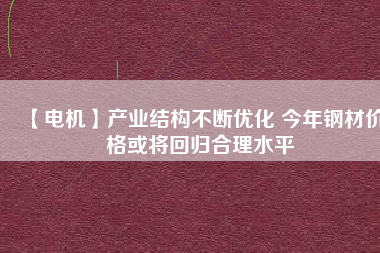 【電機】產業結構不斷優化 今年鋼材價格或將回歸合理水平