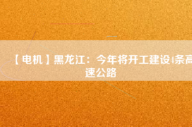 【電機】黑龍江:今年將開工建設4條高速公路