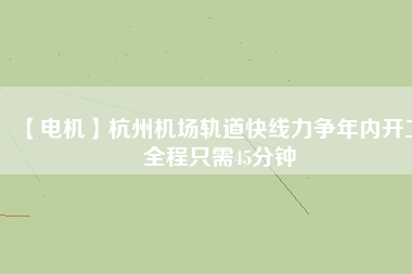 【電機】杭州機場軌道快線力爭年內開工 全程只需45分鐘