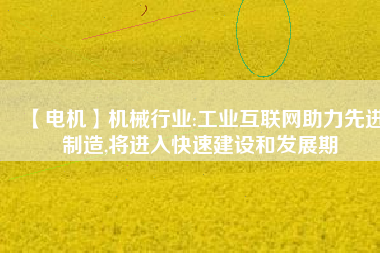 【電機】機械行業:工業互聯網助力先進制造,將進入快速建設和發展期