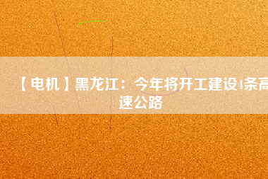 【電機】黑龍江:今年將開工建設4條高速公路