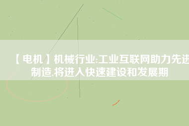 【電機】機械行業:工業互聯網助力先進制造,將進入快速建設和發展期