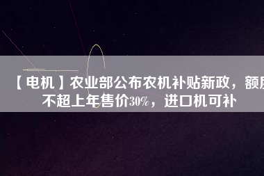 【電機】農業部公布農機補貼新政,額度不超上年售價30%,進口機可補