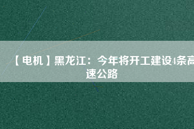 【電機】黑龍江:今年將開工建設4條高速公路