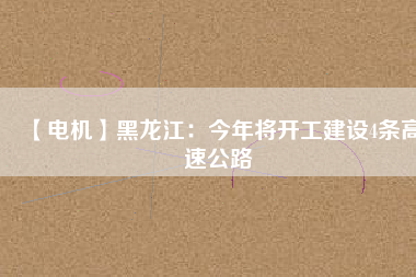 【電機】黑龍江:今年將開工建設4條高速公路