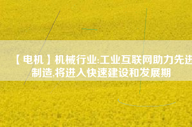 【電機】機械行業:工業互聯網助力先進制造,將進入快速建設和發展期