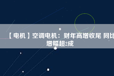 【電機】空調電機:財年高增收尾 同比增幅超2成