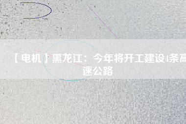 【電機】黑龍江:今年將開工建設4條高速公路