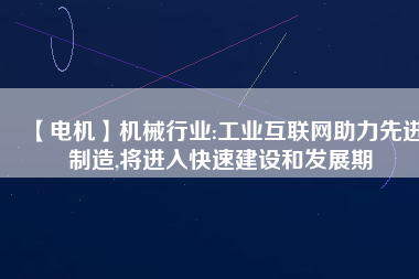 【電機】機械行業:工業互聯網助力先進制造,將進入快速建設和發展期