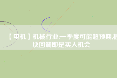 【電機】機械行業:一季度可能超預期,板塊回調即是買入機會