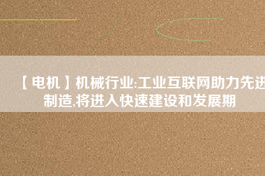 【電機】機械行業:工業互聯網助力先進制造,將進入快速建設和發展期