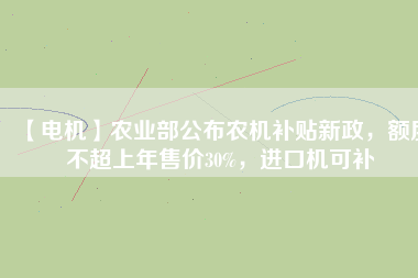 【電機】農業部公布農機補貼新政,額度不超上年售價30%,進口機可補