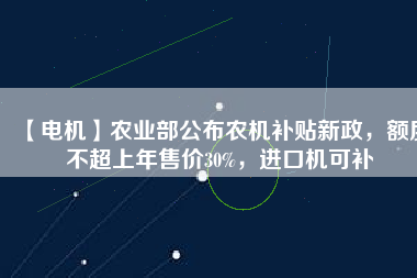 【電機】農業部公布農機補貼新政,額度不超上年售價30%,進口機可補