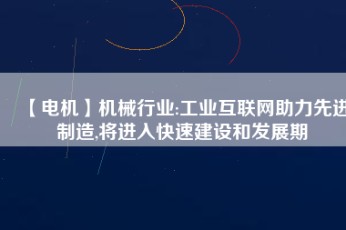 【電機】機械行業:工業互聯網助力先進制造,將進入快速建設和發展期