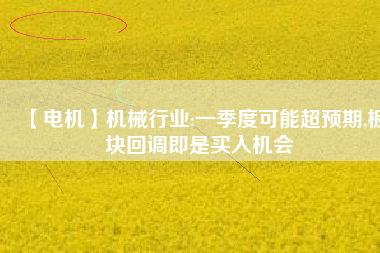 【電機】機械行業:一季度可能超預期,板塊回調即是買入機會