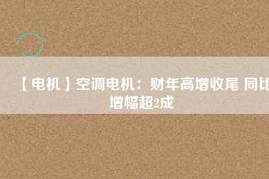 【電機】空調電機:財年高增收尾 同比增幅超2成