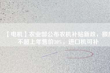 【電機】農業部公布農機補貼新政,額度不超上年售價30%,進口機可補