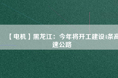 【電機】黑龍江:今年將開工建設4條高速公路
