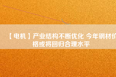 【電機】產業結構不斷優化 今年鋼材價格或將回歸合理水平