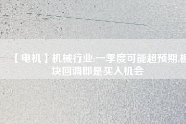 【電機】機械行業:一季度可能超預期,板塊回調即是買入機會