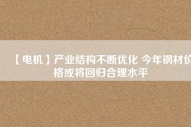 【電機】產業結構不斷優化 今年鋼材價格或將回歸合理水平