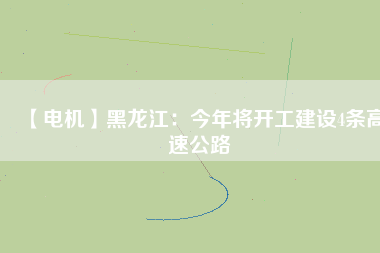 【電機】黑龍江:今年將開工建設4條高速公路