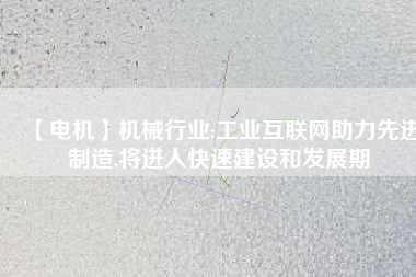 【電機】機械行業:工業互聯網助力先進制造,將進入快速建設和發展期