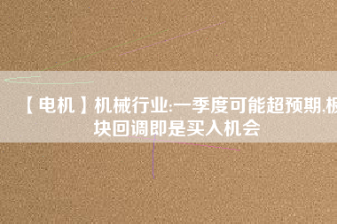 【電機】機械行業:一季度可能超預期,板塊回調即是買入機會