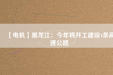 【電機】黑龍江:今年將開工建設4條高速公路