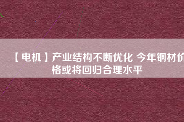 【電機】產業結構不斷優化 今年鋼材價格或將回歸合理水平
