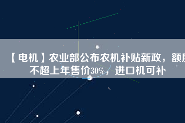 【電機】農業部公布農機補貼新政,額度不超上年售價30%,進口機可補