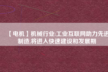 【電機】機械行業:工業互聯網助力先進制造,將進入快速建設和發展期