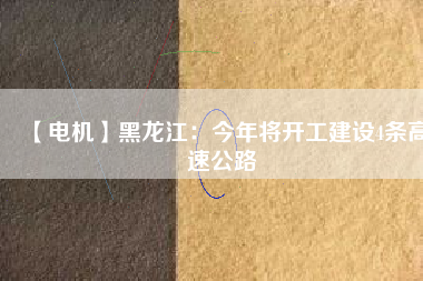 【電機】黑龍江:今年將開工建設4條高速公路