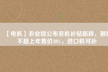 【電機】農業部公布農機補貼新政,額度不超上年售價30%,進口機可補