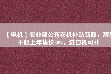 【電機】農業部公布農機補貼新政,額度不超上年售價30%,進口機可補