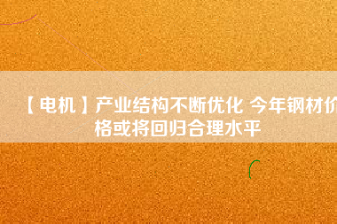【電機】產業結構不斷優化 今年鋼材價格或將回歸合理水平