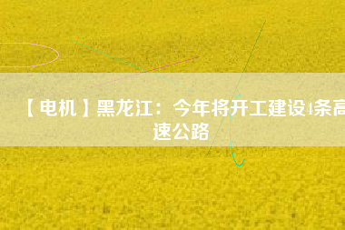 【電機】黑龍江:今年將開工建設4條高速公路
