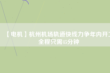 【電機】杭州機場軌道快線力爭年內開工 全程只需45分鐘