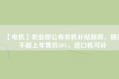 【電機】農業部公布農機補貼新政,額度不超上年售價30%,進口機可補