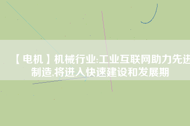 【電機】機械行業:工業互聯網助力先進制造,將進入快速建設和發展期