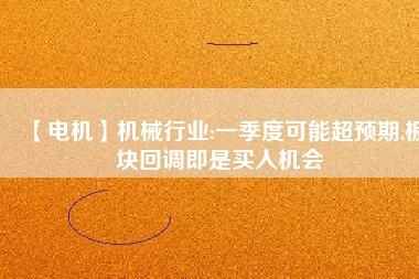 【電機】機械行業:一季度可能超預期,板塊回調即是買入機會