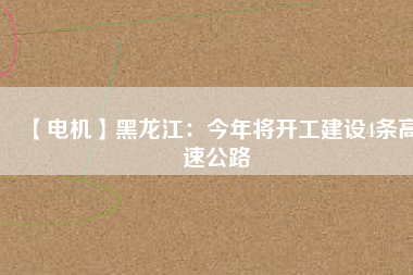 【電機】黑龍江:今年將開工建設4條高速公路